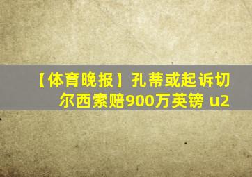 【体育晚报】孔蒂或起诉切尔西索赔900万英镑 u2